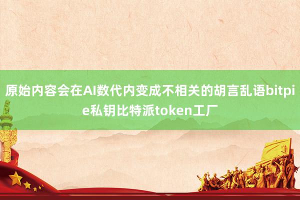 原始内容会在AI数代内变成不相关的胡言乱语bitpie私钥比特派token工厂