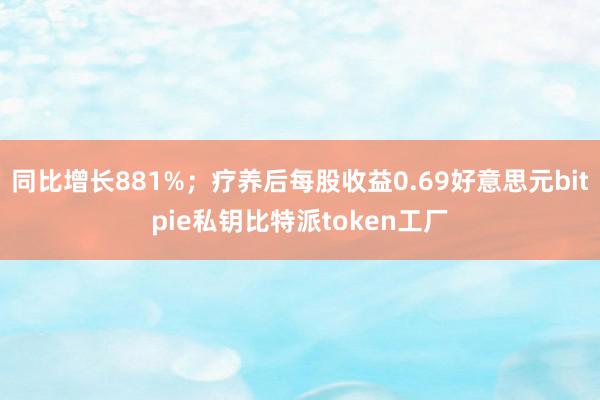 同比增长881%；疗养后每股收益0.69好意思元bitpie私钥比特派token工厂