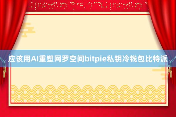 应该用AI重塑网罗空间bitpie私钥冷钱包比特派