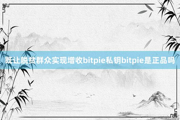 既让脱贫群众实现增收bitpie私钥bitpie是正品吗