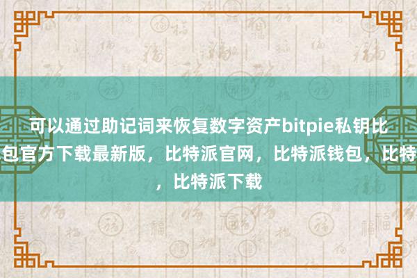 可以通过助记词来恢复数字资产bitpie私钥比特派钱包官方下载最新版，比特派官网，比特派钱包，比特派下载