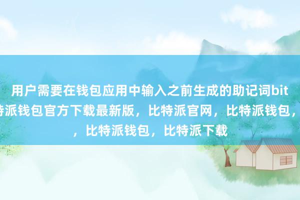 用户需要在钱包应用中输入之前生成的助记词bitpie私钥比特派钱包官方下载最新版，比特派官网，比特派钱包，比特派下载