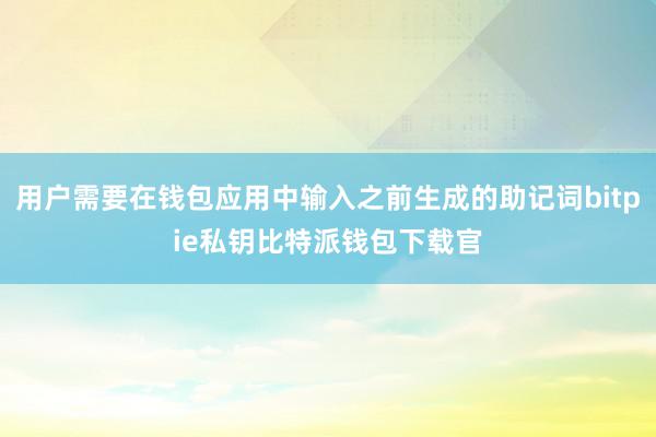 用户需要在钱包应用中输入之前生成的助记词bitpie私钥比特派钱包下载官