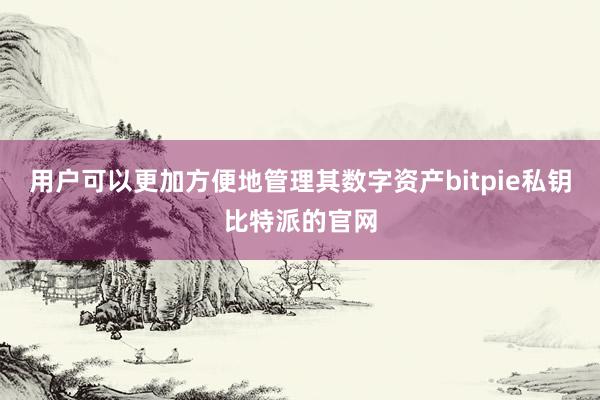 用户可以更加方便地管理其数字资产bitpie私钥比特派的官网