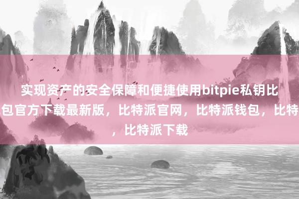 实现资产的安全保障和便捷使用bitpie私钥比特派钱包官方下载最新版，比特派官网，比特派钱包，比特派下载