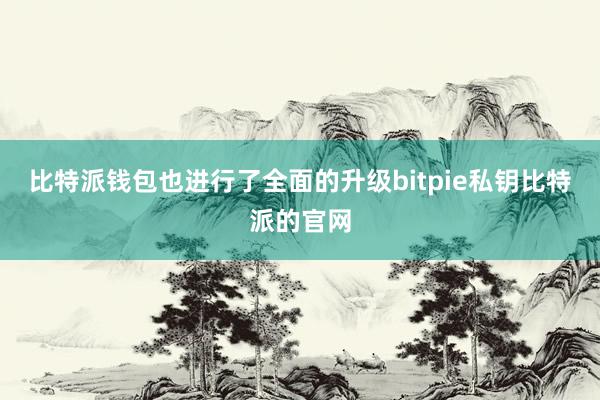 比特派钱包也进行了全面的升级bitpie私钥比特派的官网