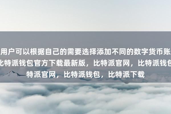 用户可以根据自己的需要选择添加不同的数字货币账户bitpie私钥比特派钱包官方下载最新版，比特派官网，比特派钱包，比特派下载