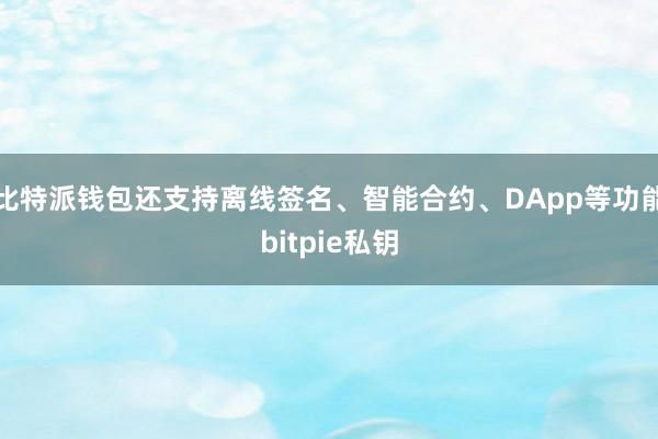 比特派钱包还支持离线签名、智能合约、DApp等功能bitpie私钥