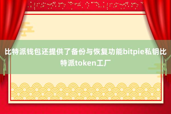 比特派钱包还提供了备份与恢复功能bitpie私钥比特派token工厂