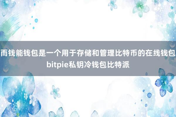 而钱能钱包是一个用于存储和管理比特币的在线钱包bitpie私钥冷钱包比特派