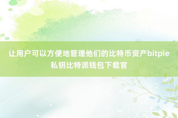 让用户可以方便地管理他们的比特币资产bitpie私钥比特派钱包下载官