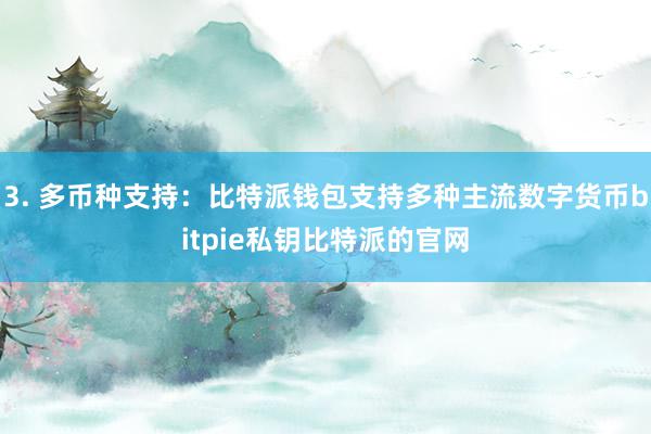 3. 多币种支持：比特派钱包支持多种主流数字货币bitpie私钥比特派的官网