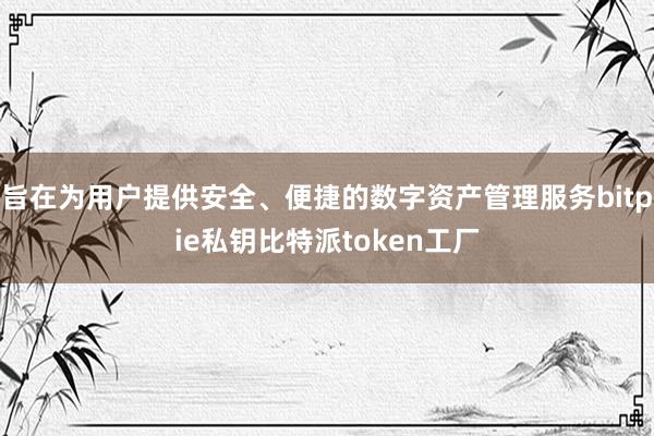 旨在为用户提供安全、便捷的数字资产管理服务bitpie私钥比特派token工厂