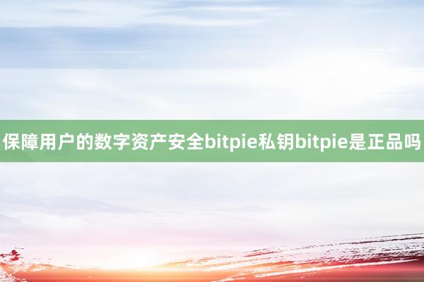 保障用户的数字资产安全bitpie私钥bitpie是正品吗