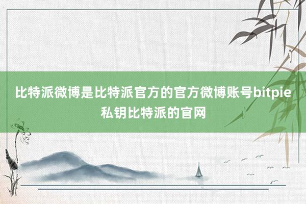 比特派微博是比特派官方的官方微博账号bitpie私钥比特派的官网