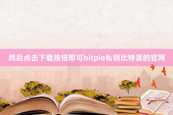 然后点击下载按钮即可bitpie私钥比特派的官网