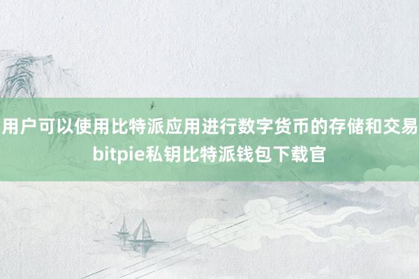 用户可以使用比特派应用进行数字货币的存储和交易bitpie私钥比特派钱包下载官