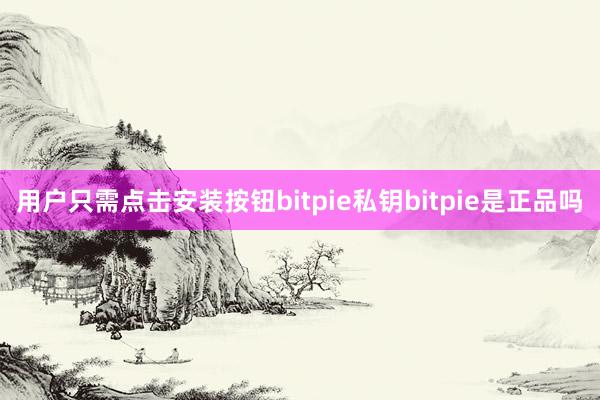 用户只需点击安装按钮bitpie私钥bitpie是正品吗