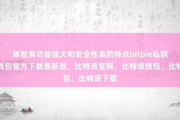 体验其功能强大和安全性高的特点bitpie私钥比特派钱包官方下载最新版，比特派官网，比特派钱包，比特派下载