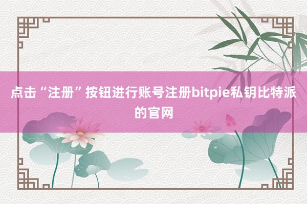 点击“注册”按钮进行账号注册bitpie私钥比特派的官网