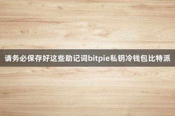 请务必保存好这些助记词bitpie私钥冷钱包比特派