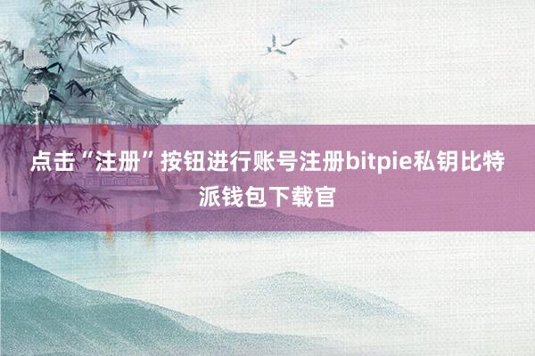 点击“注册”按钮进行账号注册bitpie私钥比特派钱包下载官