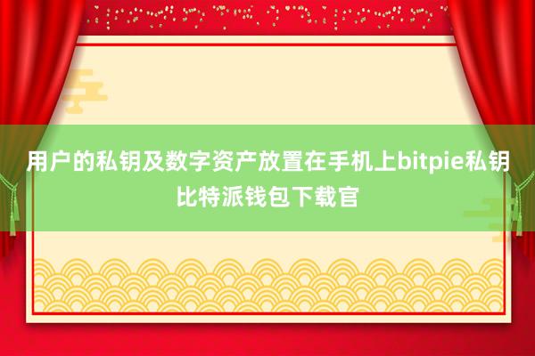 用户的私钥及数字资产放置在手机上bitpie私钥比特派钱包下载官