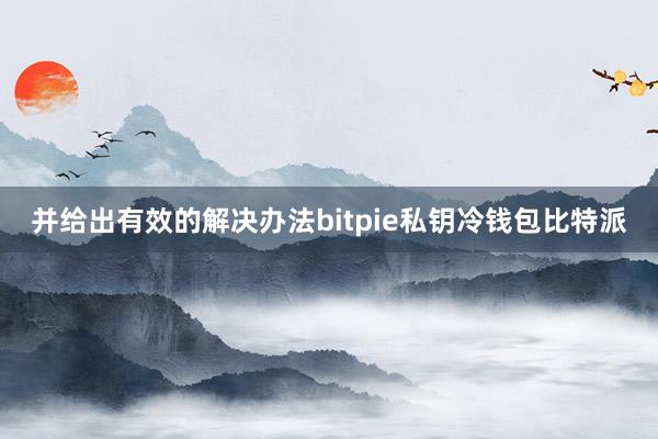 并给出有效的解决办法bitpie私钥冷钱包比特派