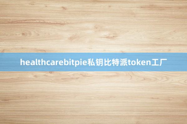 healthcarebitpie私钥比特派token工厂