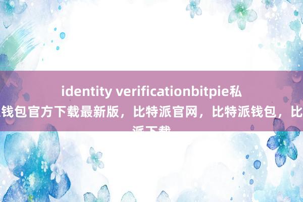 identity verificationbitpie私钥比特派钱包官方下载最新版，比特派官网，比特派钱包，比特派下载