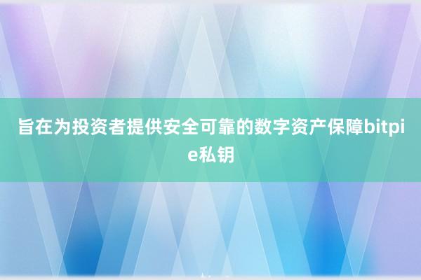 旨在为投资者提供安全可靠的数字资产保障bitpie私钥