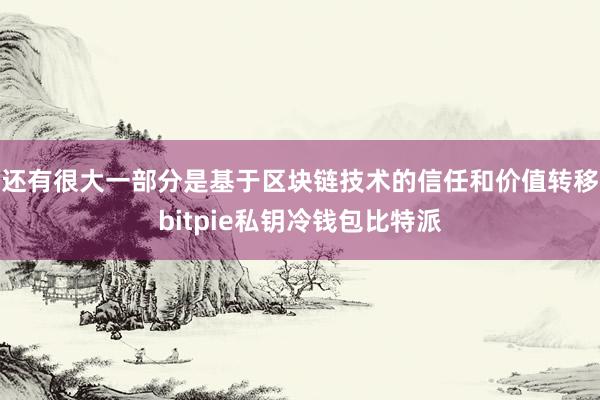 还有很大一部分是基于区块链技术的信任和价值转移bitpie私钥冷钱包比特派