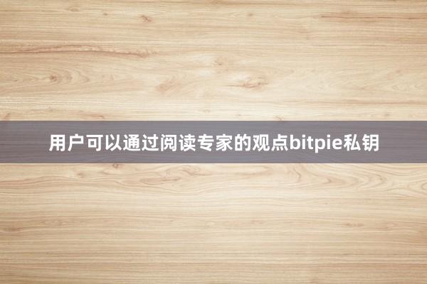 用户可以通过阅读专家的观点bitpie私钥