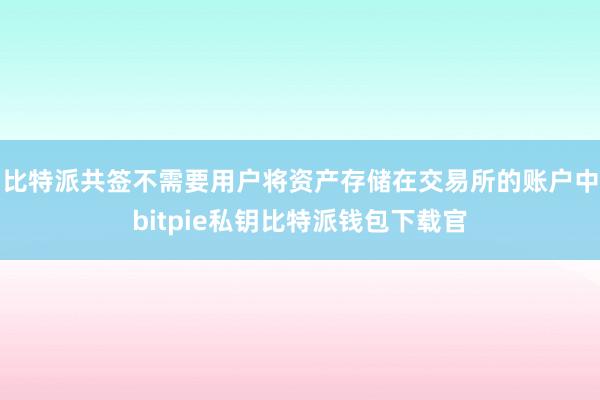 比特派共签不需要用户将资产存储在交易所的账户中bitpie私钥比特派钱包下载官