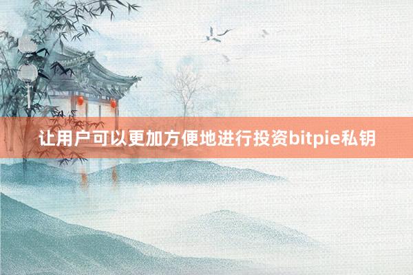 让用户可以更加方便地进行投资bitpie私钥