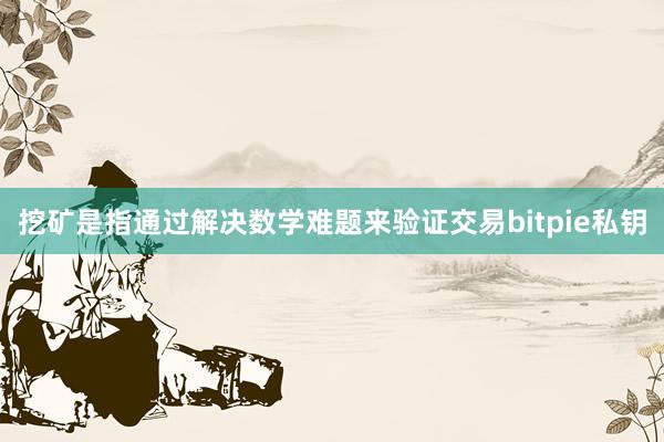 挖矿是指通过解决数学难题来验证交易bitpie私钥