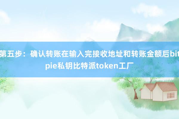 第五步：确认转账在输入完接收地址和转账金额后bitpie私钥比特派token工厂