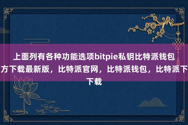 上面列有各种功能选项bitpie私钥比特派钱包官方下载最新版，比特派官网，比特派钱包，比特派下载