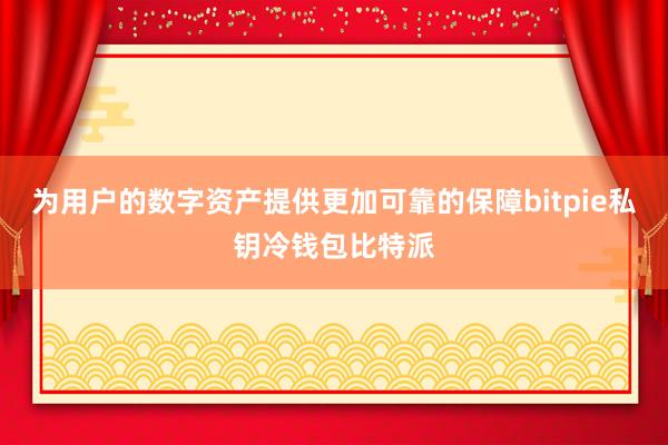 为用户的数字资产提供更加可靠的保障bitpie私钥冷钱包比特派