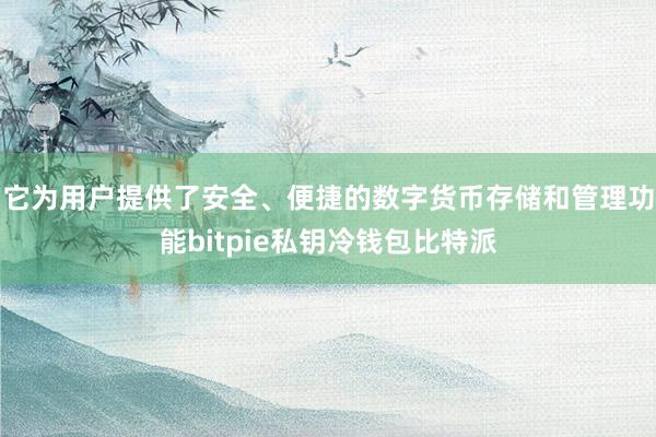 它为用户提供了安全、便捷的数字货币存储和管理功能bitpie私钥冷钱包比特派