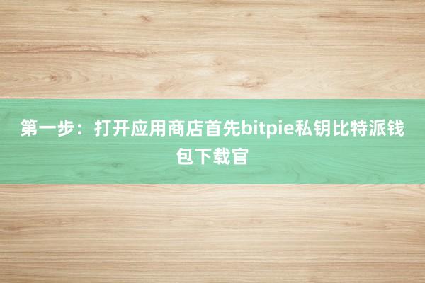 第一步：打开应用商店首先bitpie私钥比特派钱包下载官