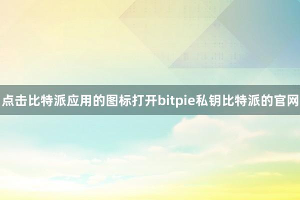 点击比特派应用的图标打开bitpie私钥比特派的官网