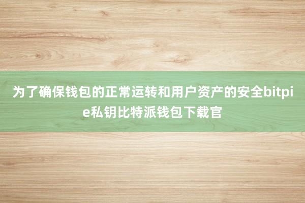 为了确保钱包的正常运转和用户资产的安全bitpie私钥比特派钱包下载官