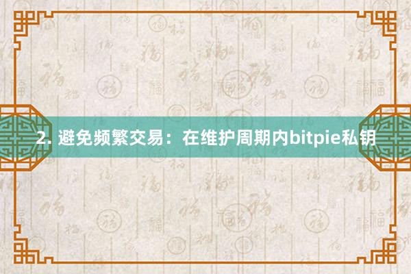 2. 避免频繁交易：在维护周期内bitpie私钥