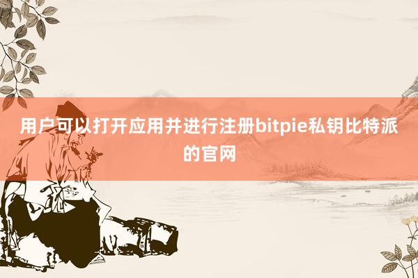 用户可以打开应用并进行注册bitpie私钥比特派的官网