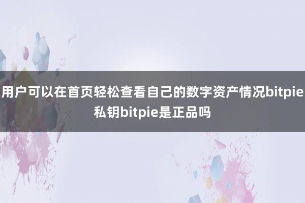 用户可以在首页轻松查看自己的数字资产情况bitpie私钥bitpie是正品吗