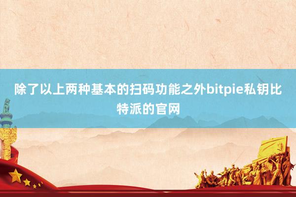 除了以上两种基本的扫码功能之外bitpie私钥比特派的官网