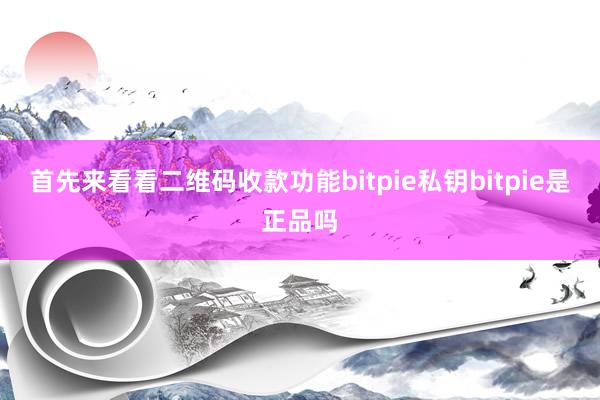 首先来看看二维码收款功能bitpie私钥bitpie是正品吗