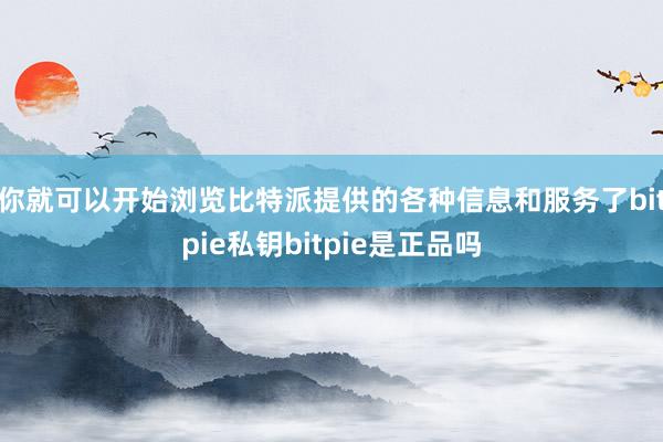 你就可以开始浏览比特派提供的各种信息和服务了bitpie私钥bitpie是正品吗