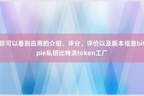 你可以看到应用的介绍、评分、评价以及版本信息bitpie私钥比特派token工厂